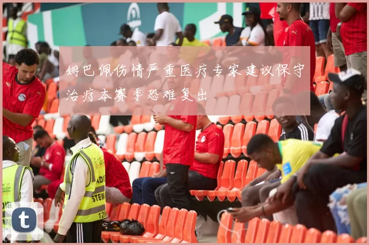 姆巴佩伤情严重医疗专家建议保守治疗本赛季恐难复出