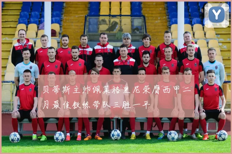 贝蒂斯主帅佩莱格里尼荣膺西甲二月最佳教练带队三胜一平