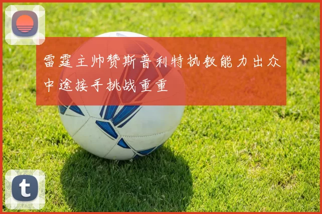 雷霆主帅赞斯普利特执教能力出众中途接手挑战重重