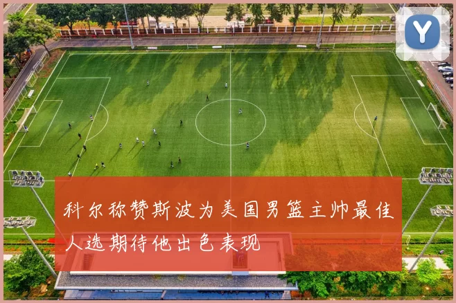 科尔称赞斯波为美国男篮主帅最佳人选期待他出色表现