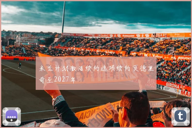 米兰计划激活续约选项续约莫德里奇至2027年