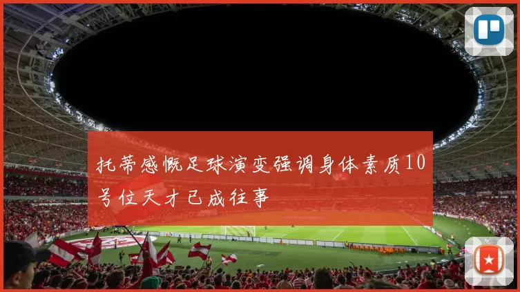 托蒂感慨足球演变强调身体素质10号位天才已成往事
