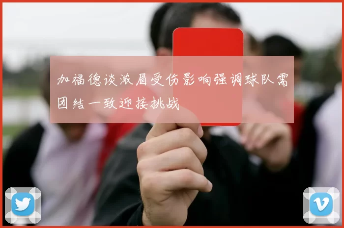 加福德谈浓眉受伤影响强调球队需团结一致迎接挑战