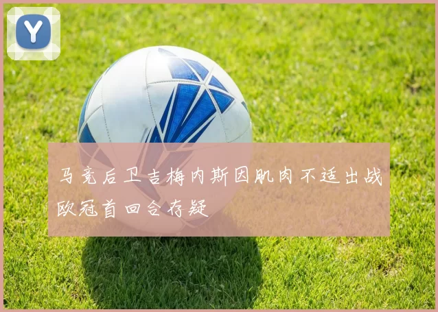 马竞后卫吉梅内斯因肌肉不适出战欧冠首回合存疑