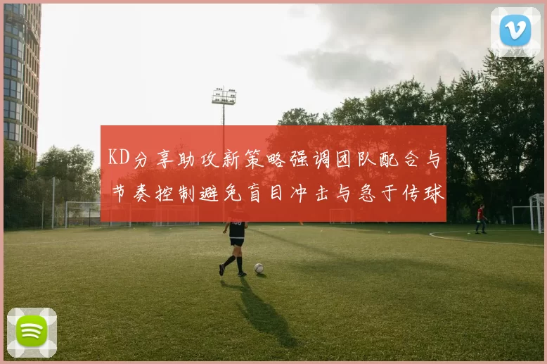 KD分享助攻新策略强调团队配合与节奏控制避免盲目冲击与急于传球