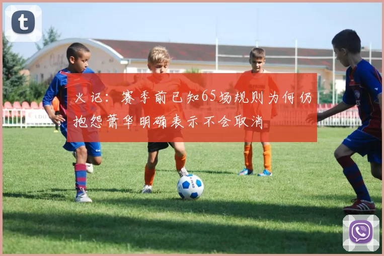 火记：赛季前已知65场规则为何仍抱怨萧华明确表示不会取消