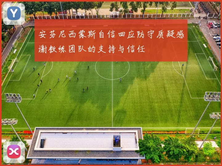 安芬尼西蒙斯自信回应防守质疑感谢教练团队的支持与信任